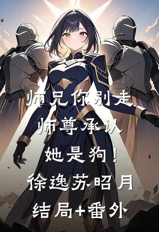 师兄你别走，师尊承认她是狗！徐逸苏昭月结局+番外