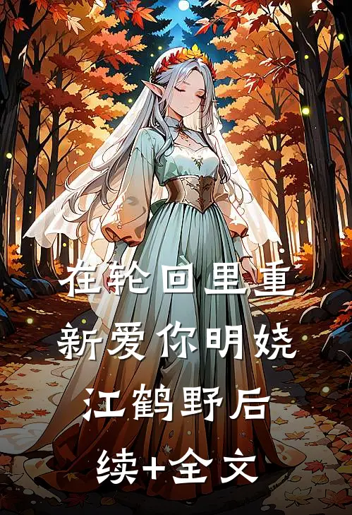 在轮回里重新爱你明娆江鹤野后续+全文