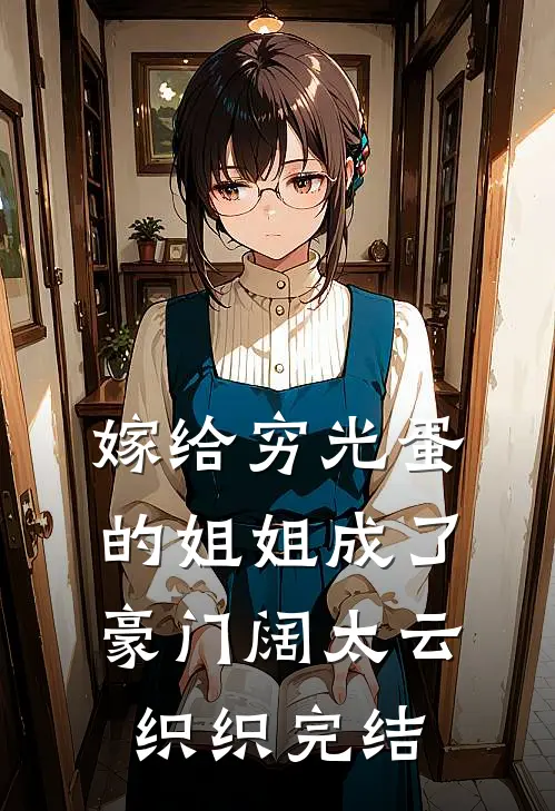 嫁给穷光蛋的姐姐成了豪门阔太云织织完结