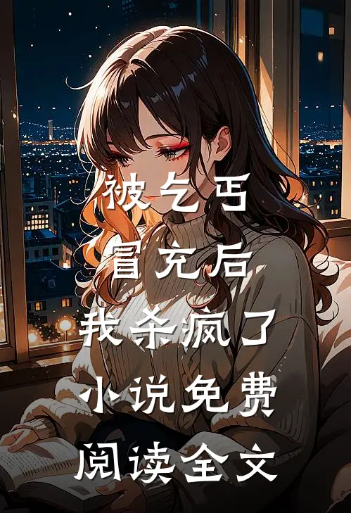 被乞丐冒充后，我杀疯了小说免费阅读全文