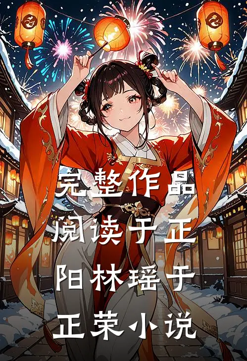 完整作品阅读于正阳林瑶于正荣小说