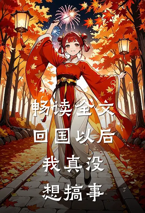 畅读全文回国以后，我真没想搞事