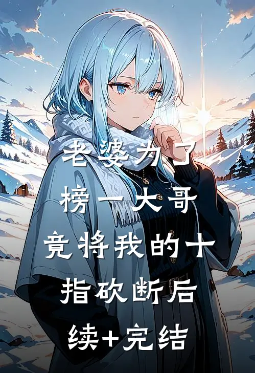 老婆为了榜一大哥，竟将我的十指砍断后续+完结