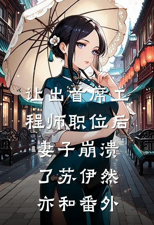 让出首席工程师职位后妻子崩溃了苏伊然亦和 番外