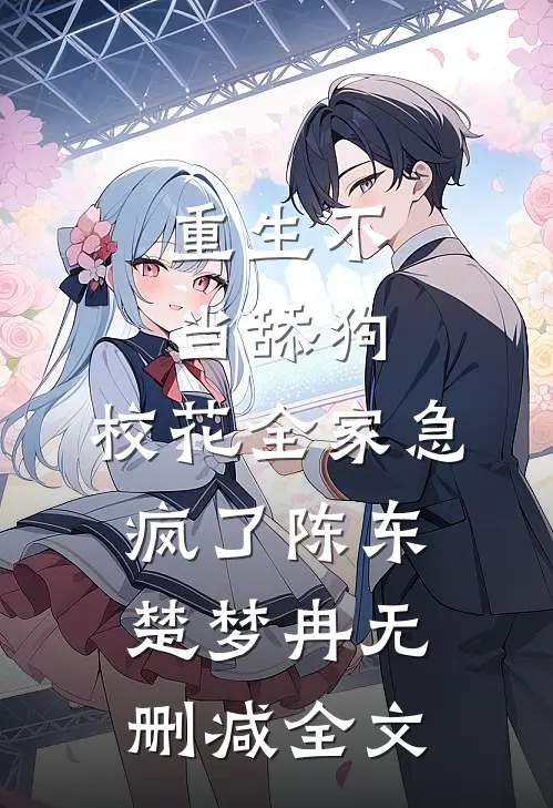 重生不当舔狗，校花全家急疯了陈东楚梦冉无删减全文
