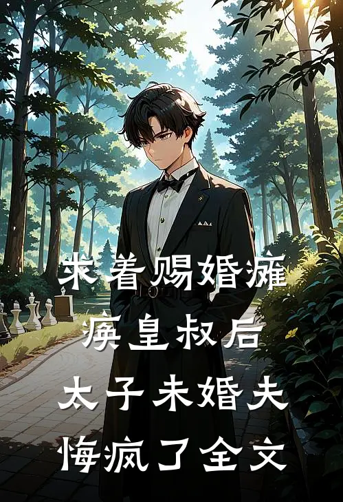 求着赐婚瘫痪皇叔后，太子未婚夫悔疯了全文