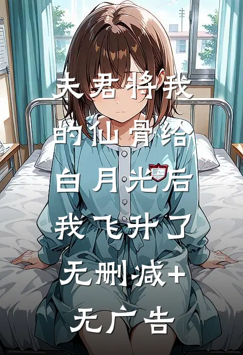 夫君将我的仙骨给白月光后，我飞升了无删减+无广告