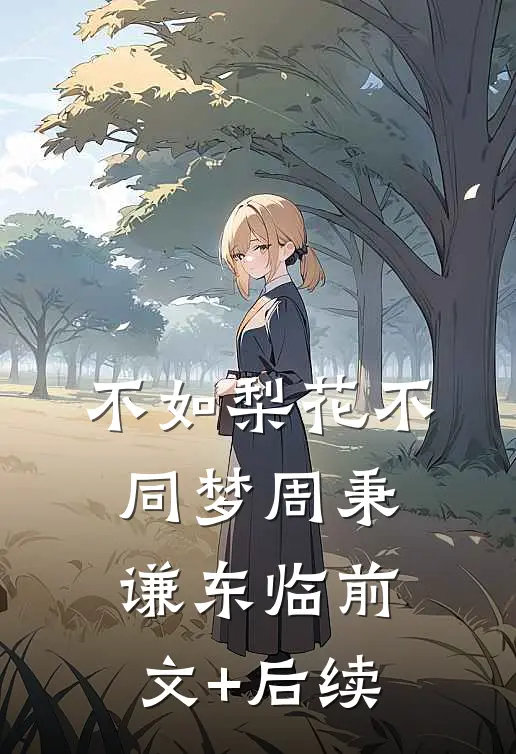 不如梨花不同梦周秉谦东临前文+后续