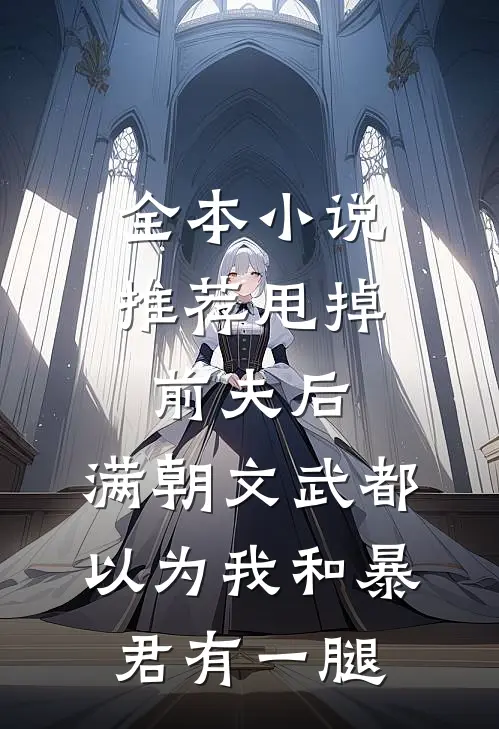 全本小说推荐甩掉前夫后，满朝文武都以为我和暴君有一腿
