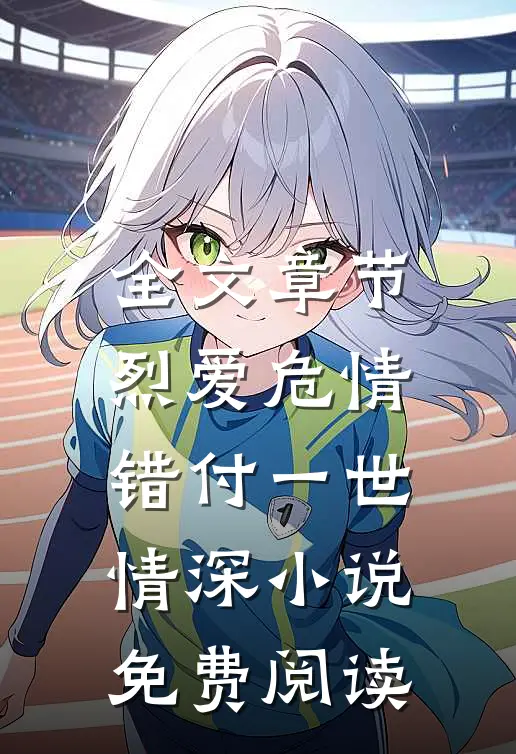 全文章节烈爱危情:错付一世情深小说免费阅读