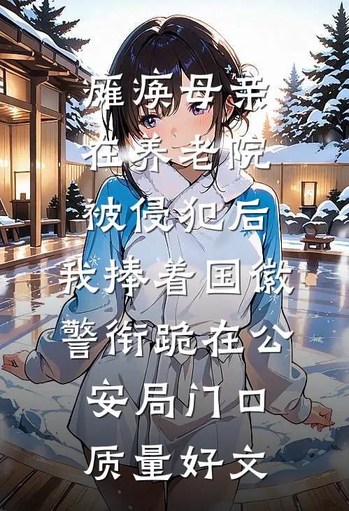 瘫痪母亲在养老院被侵犯后，我捧着国徽警衔跪在公安局门口质量好文