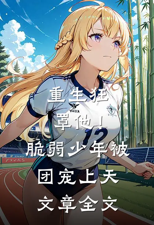 重生狂罩他！脆弱少年被团宠上天文章全文