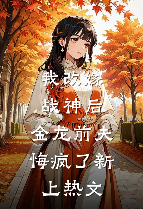 我改嫁战神后，金龙前夫悔疯了新上热文