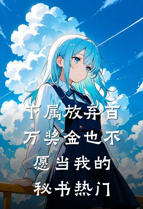 下属放弃百万奖金也不愿当我的秘书热门
