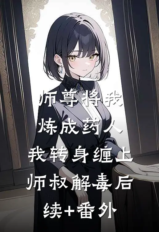 师尊将我炼成药人，我转身缠上师叔解毒后续+番外