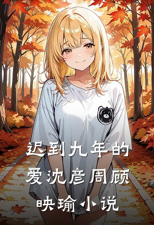 迟到九年的爱沈彦周顾映瑜小说