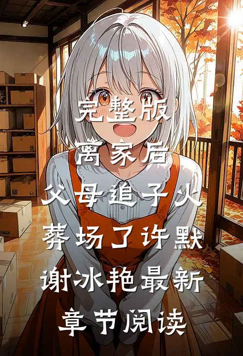 完整版离家后，父母追子火葬场了(许默谢冰艳)最新章节阅读