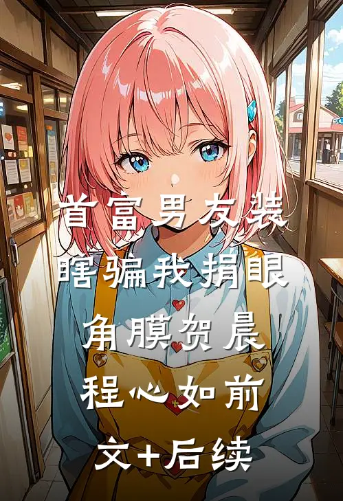 首富男友装瞎骗我捐眼角膜贺晨程心如前文+后续