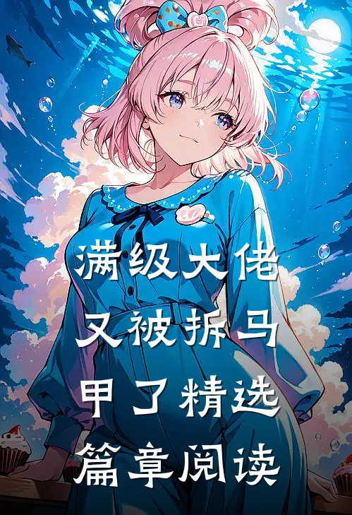 满级大佬又被拆马甲了精选篇章阅读