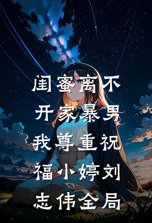 闺蜜离不开家暴男，我尊重祝福小婷刘志伟全局