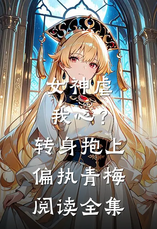 女神虐我心？转身抱上偏执青梅阅读全集