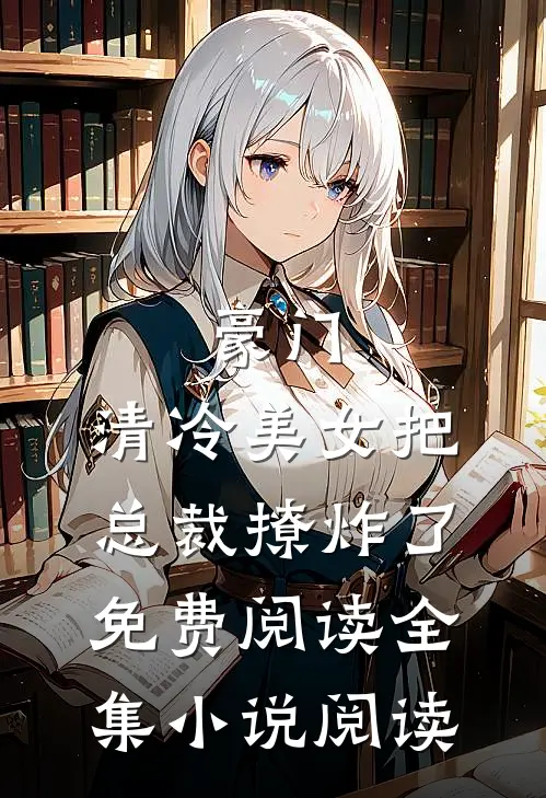 豪门:清冷美女把总裁撩炸了免费阅读全集小说阅读