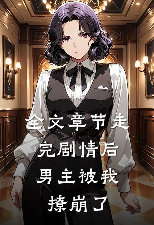 全文章节走完剧情后，男主被我撩崩了