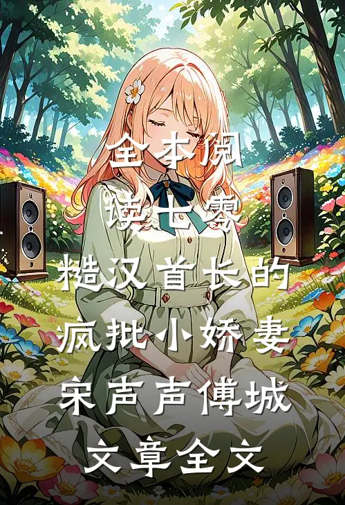 全本阅读七零：糙汉首长的疯批小娇妻宋声声傅城文章全文