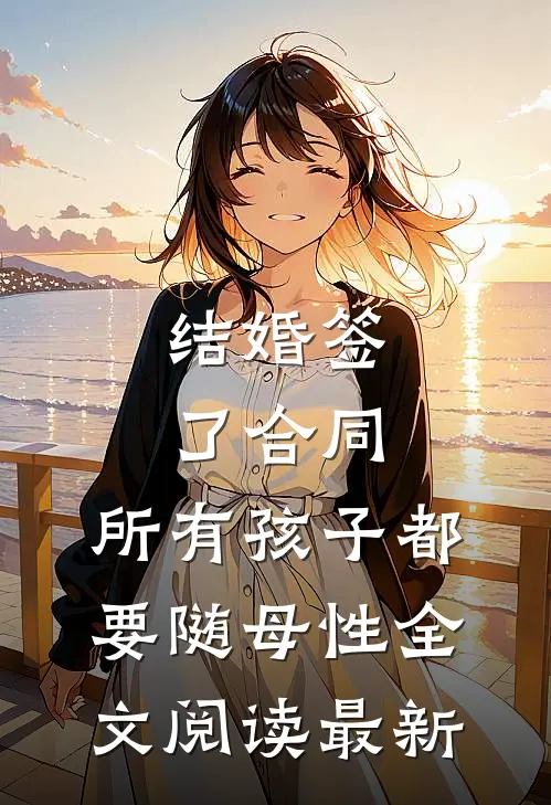结婚签了合同，所有孩子都要随母性全文阅读最新