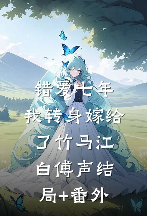 错爱七年，我转身嫁给了竹马江白傅声结局+番外