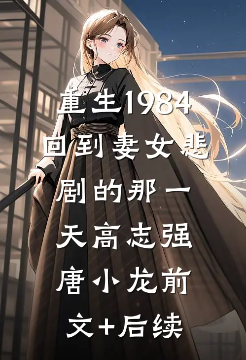 重生1984：回到妻女悲剧的那一天高志强唐小龙前文+后续