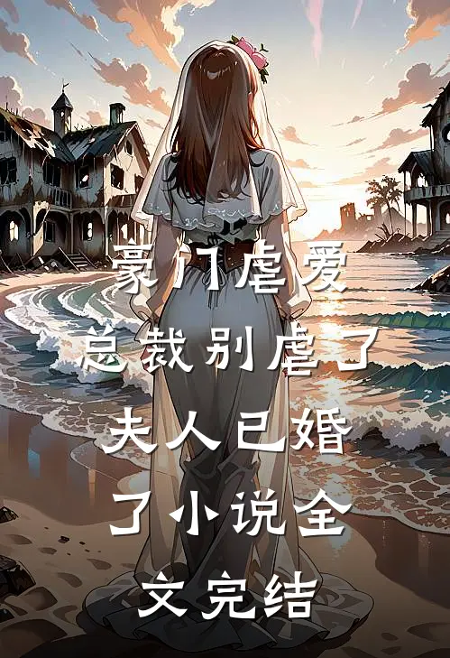 豪门虐爱:总裁别虐了,夫人已婚了小说全文完结