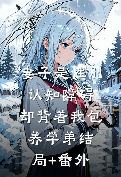 妻子是性别认知障碍，却背着我包养学弟结局+番外