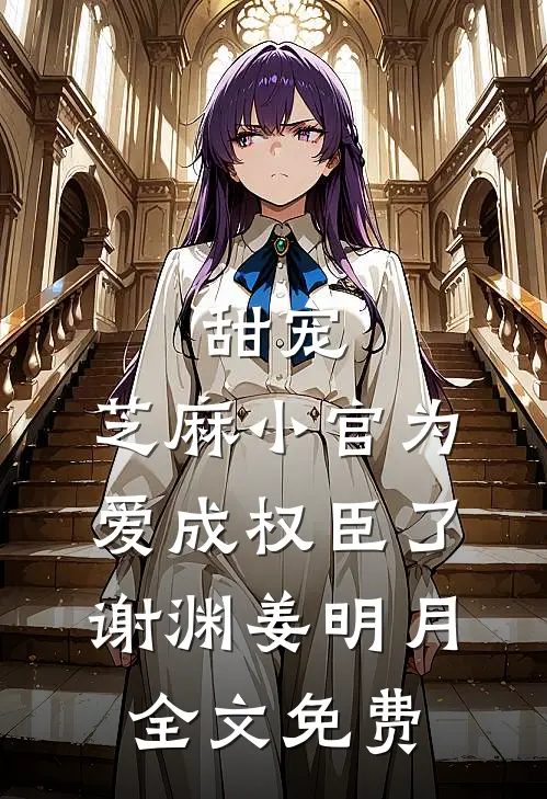 甜宠：芝麻小官为爱成权臣了谢渊姜明月全文免费