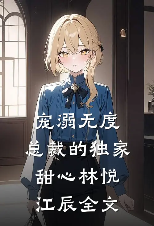 宠溺无度：总裁的独家甜心林悦江辰全文
