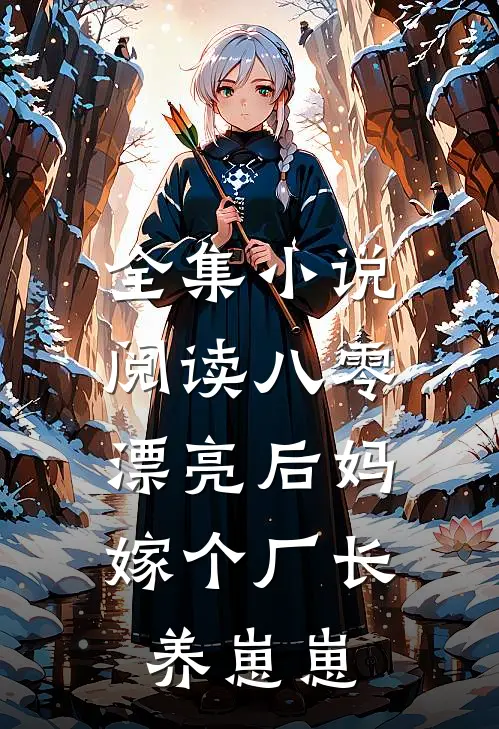 全集小说阅读八零漂亮后妈，嫁个厂长养崽崽