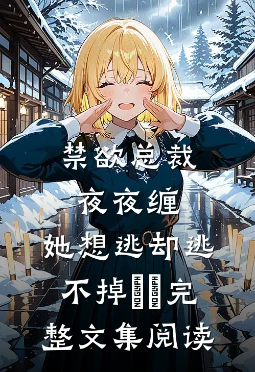 禁欲总裁夜夜缠，她想逃却逃不掉​​完整文集阅读