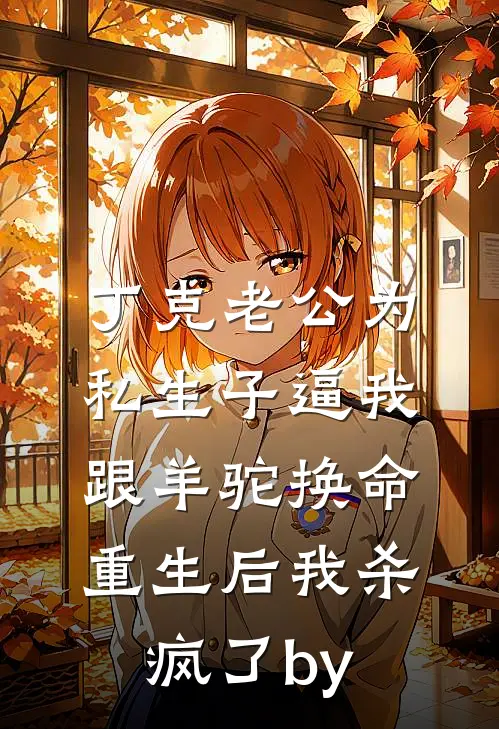 丁克老公为私生子逼我跟羊驼换命，重生后我杀疯了by