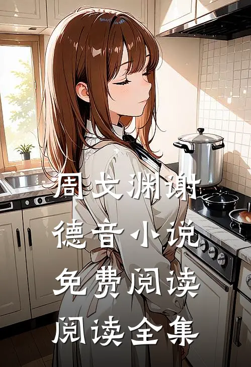 周戈渊谢德音小说免费阅读阅读全集