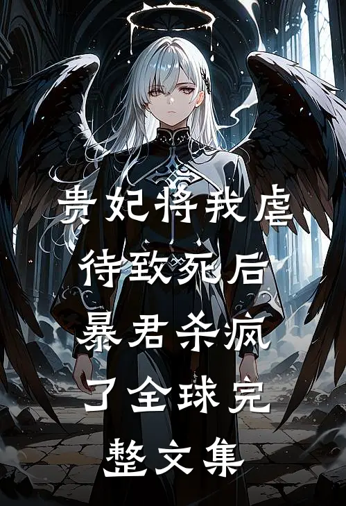 贵妃将我虐待致死后，暴君杀疯了全球完整文集