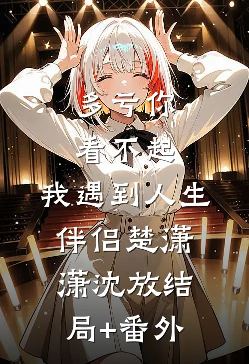 多亏你看不起，我遇到人生伴侣楚潇潇沈放结局+番外
