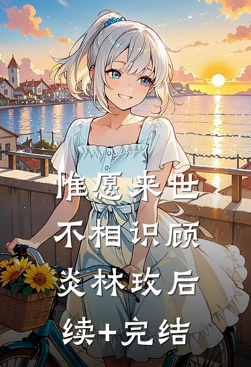 惟愿来世不相识顾炎林玫后续+完结