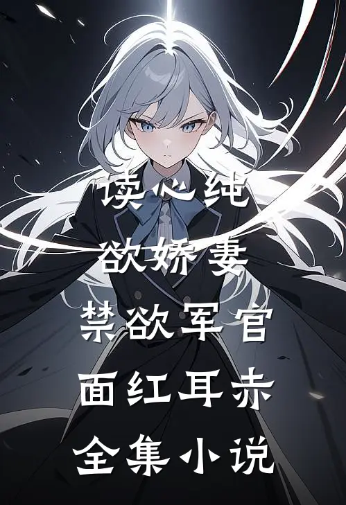 读心纯欲娇妻，禁欲军官面红耳赤全集小说