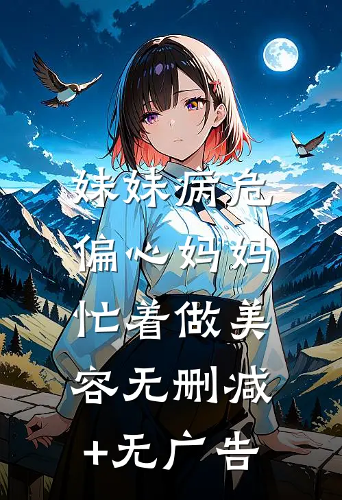 妹妹病危，偏心妈妈忙着做美容无删减+无广告