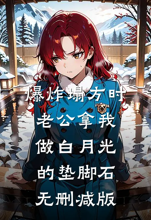 爆炸塌方时，老公拿我做白月光的垫脚石无删减版