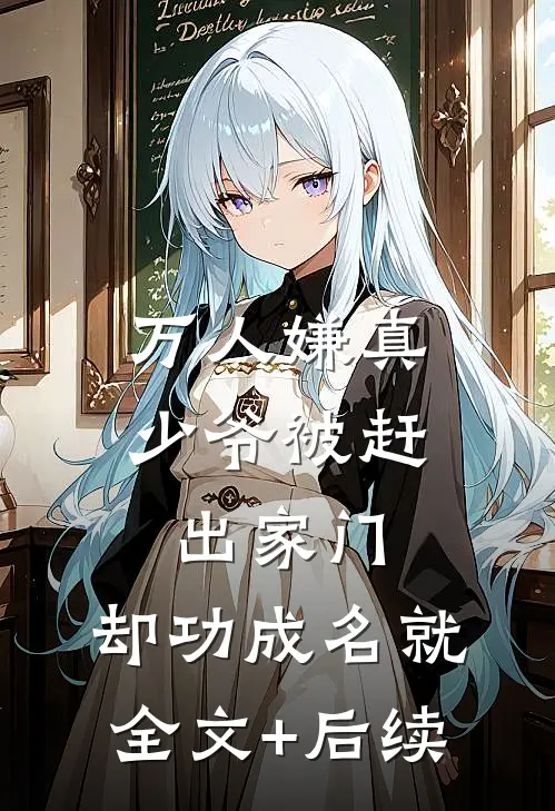万人嫌真少爷被赶出家门，却功成名就全文+后续