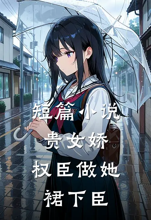 短篇小说贵女娇：权臣做她裙下臣