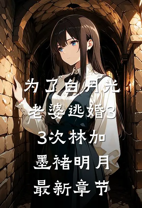 为了白月光，老婆逃婚33次林加墨褚明月最新章节
