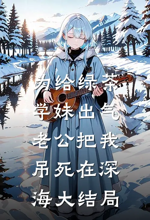 为给绿茶学妹出气，老公把我吊死在深海大结局