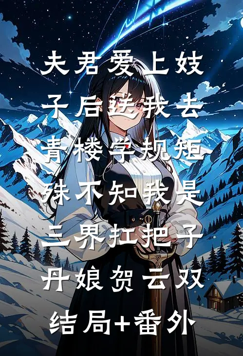 夫君爱上妓子后送我去青楼学规矩，殊不知我是三界扛把子丹娘贺云双结局+番外